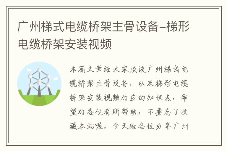 广州梯式电缆桥架主骨设备-梯形电缆桥架安装视频