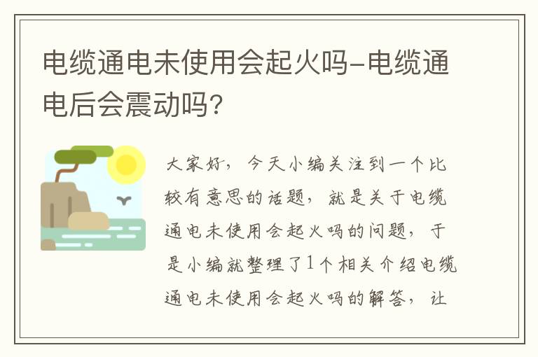 电缆通电未使用会起火吗-电缆通电后会震动吗?