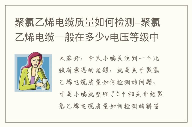 聚氯乙烯电缆质量如何检测-聚氯乙烯电缆一般在多少v电压等级中应用