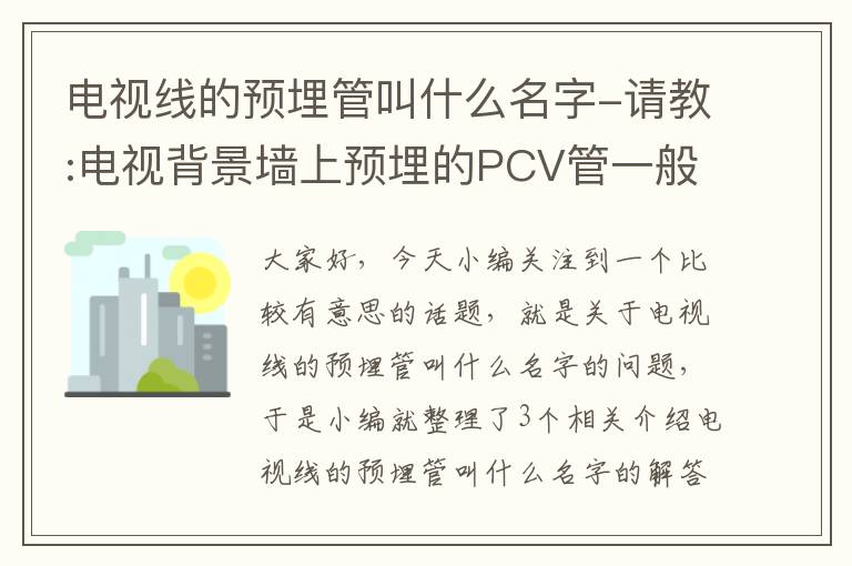 电视线的预埋管叫什么名字-请教:电视背景墙上预埋的PCV管一般是多粗的,里面预计会走几根线,电视...