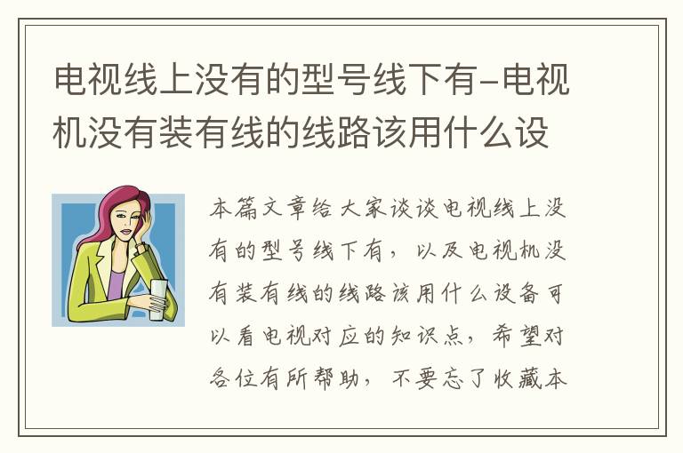 电视线上没有的型号线下有-电视机没有装有线的线路该用什么设备可以看电视