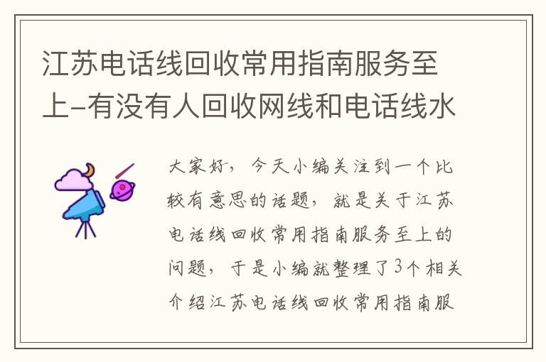 江苏电话线回收常用指南服务至上-有没有人回收网线和电话线水晶头的《注意,只是水晶头》,回收价是多少钱...