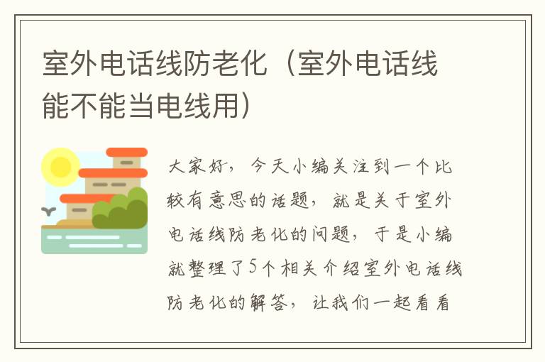 室外电话线防老化（室外电话线能不能当电线用）